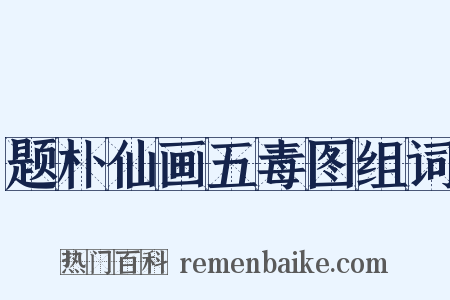 题朴仙画五毒图组词是什么意思的图片